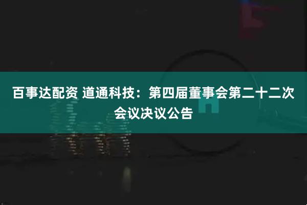 百事达配资 道通科技：第四届董事会第二十二次会议决议公告