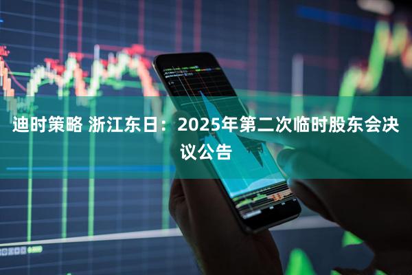 迪时策略 浙江东日：2025年第二次临时股东会决议公告