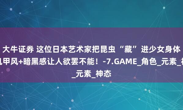 大牛证券 这位日本艺术家把昆虫 “藏” 进少女身体，机甲风+暗黑感让人欲罢不能！-7.GAME_角色_元素_神态