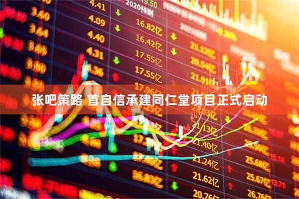 张吧策路 首自信承建同仁堂项目正式启动