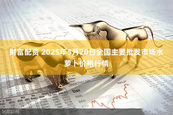 财富配资 2025年5月20日全国主要批发市场水萝卜价格行情