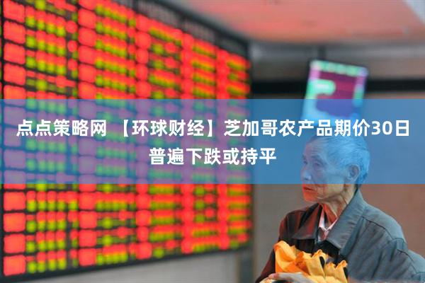 点点策略网 【环球财经】芝加哥农产品期价30日普遍下跌或持平